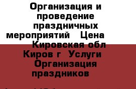 Организация и проведение праздничных мероприятий › Цена ­ 1 000 - Кировская обл., Киров г. Услуги » Организация праздников   